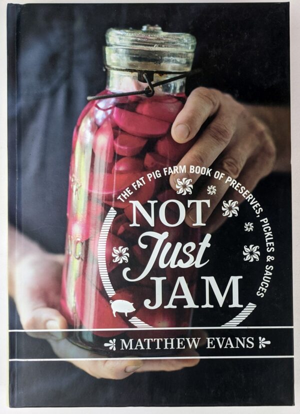 Not Just Jam: The Fat Pig Farm Book of Preserves, Pickles & Sauces
