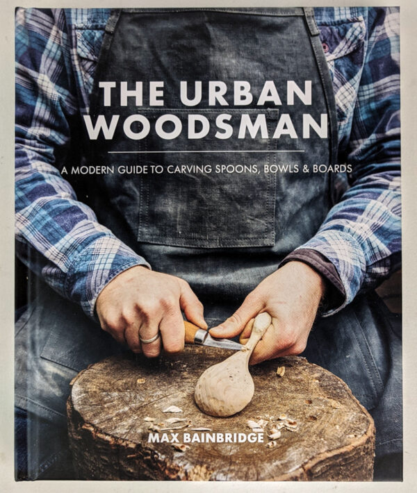 The Urban Woodsman: A Modern Guide to Carving Spoons, Bowls & Boards