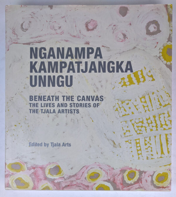 Nganampa Kampatjangka Unngu: Beneath the Canvas: The Lives and Stories of the Tjala Artists