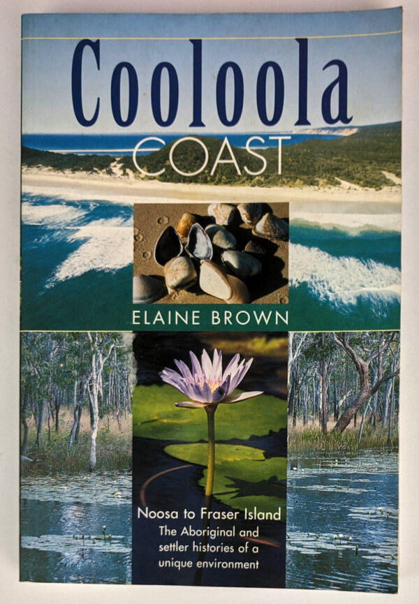Cooloola Coast: Noosa to Fraser Island: The Aboriginal and Settler Histories of a Unique Environment