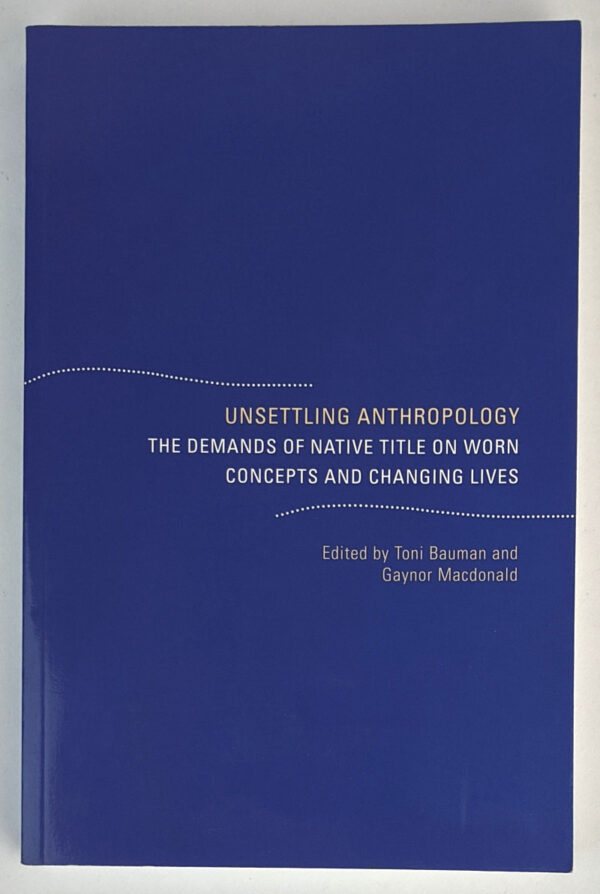 Unsettling Anthropology: The Demands of Native Title on Worn Concepts and Changing Lives