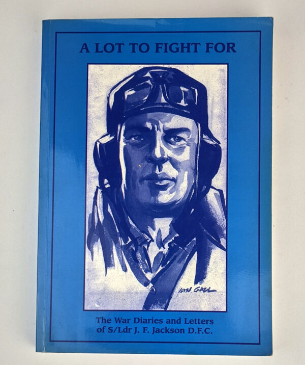 A Lot to Fight For: The War Diaries and Letters of S/LDR J. F. Jackson, DFC