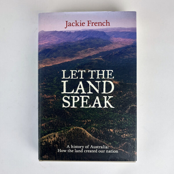 Let The Land Speak: A History of Australia: How the land created our nation