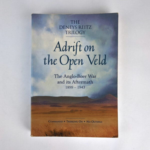 The Deneys Reitz Trilogy: Adrift on the Open Veld: The Anglo-Boer War and its Aftermath, 1899-1943: Commando / Trekking On / No Outspan