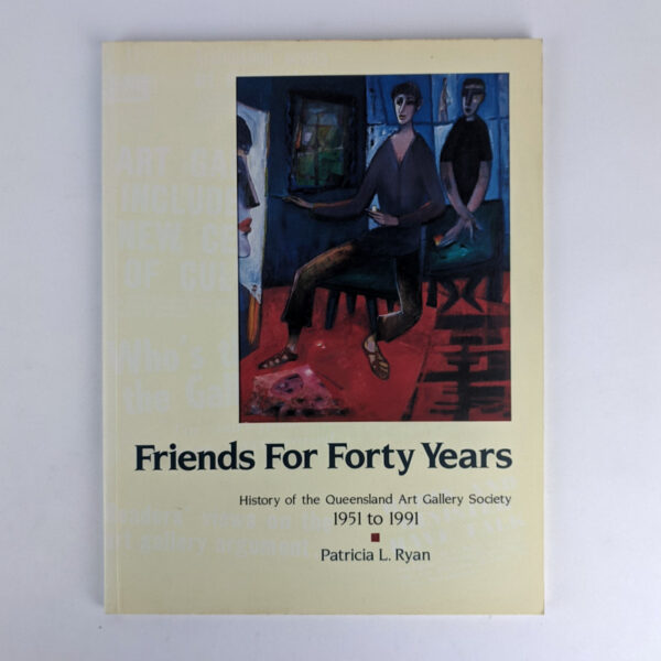 Friends For Forty Years: History of the Queensland Art Gallery Society, 1951 to 1991