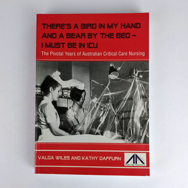 There's A Bird In My Hand And A Bear By The Bed -- I Must Be In ICU: The Pivotal Years of Australian Critical Care Nursing