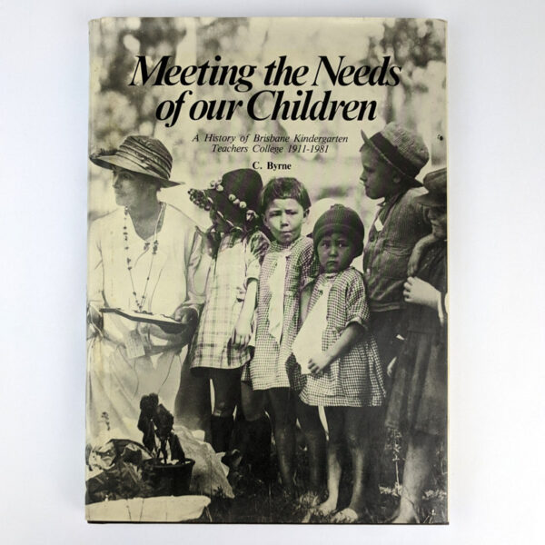 Meeting the Needs of Our Children: A History of Brisbane Kindergarten Teachers College, 1911-1981