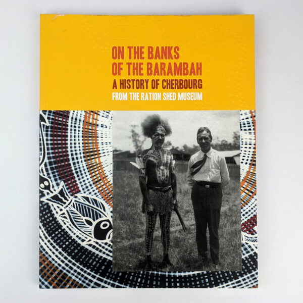 On The Banks of the Barambah: A History of Cherbourg from the Ration Shed Museum