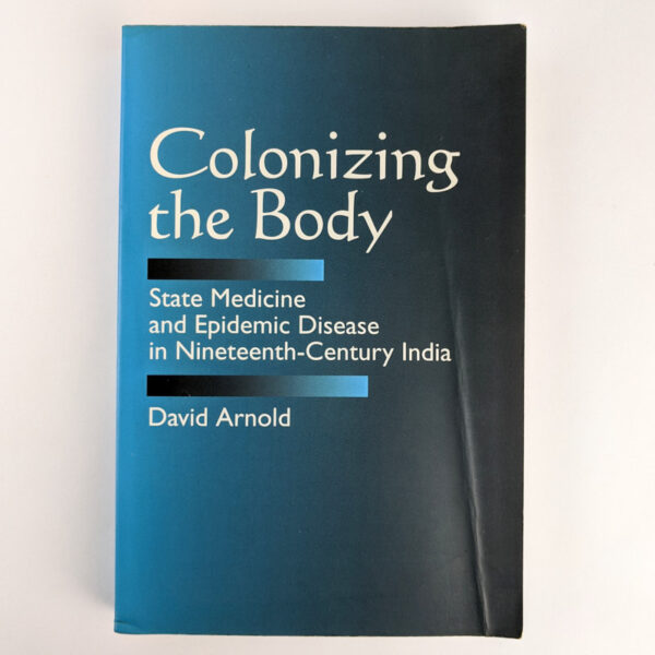 Colonizing the Body: State Medicine and Epidemic Disease in Nineteenth-Century India