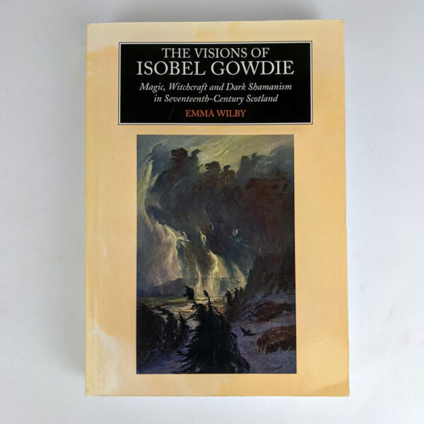 The Visions of Isobel Gowdie: Magic, Witchcraft and Dark Shamanism in Seventeenth-Century Scotland