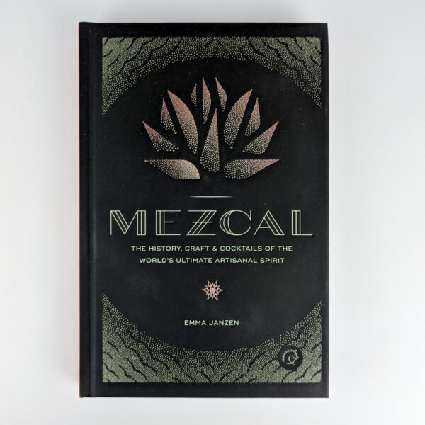 Mezcal: The History, Craft & Cocktails of the World's Ultimate Artisanal Spirit