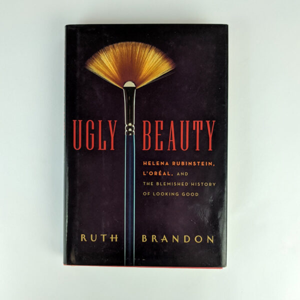 Ugly Beauty: Helena Rubinstein, L'Oreal, and the Blemished History of Looking Good