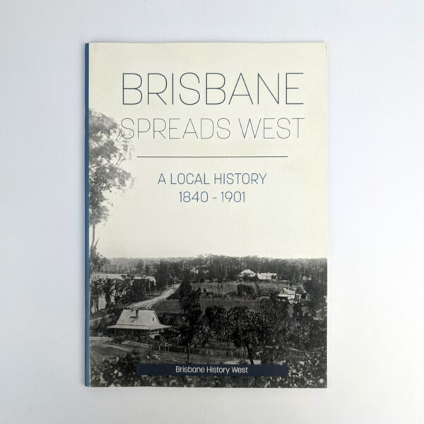 Brisbane Spreads West: A Local History, 1840-1901