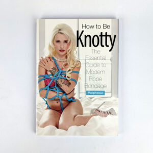 How to Be Knotty: The Essential Guide to Modern Rope Bondage