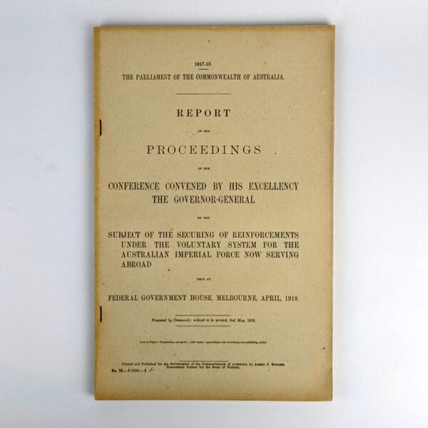 Report of the Proceedings of the Conference Convened by His Excellency the Governor-General on the Subject of the Securing of Reinforcements Under the Voluntary System for the Australian Imperial Force Now Serving Abroad Held at Federal Government House, Melbourne, April, 1918