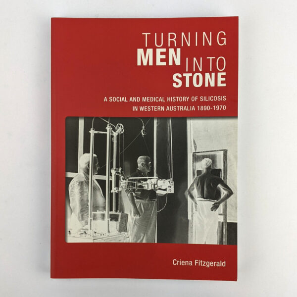 Turning Men Into Stone: A Social and Medical History of Silicosis in Western Australia, 1890-1970