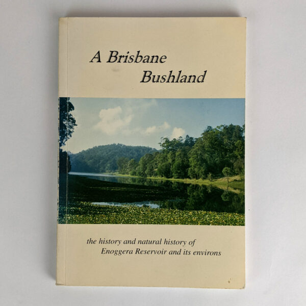 A Brisbane Bushland: the History and Natural History of Enoggera Reservoir and its Environs