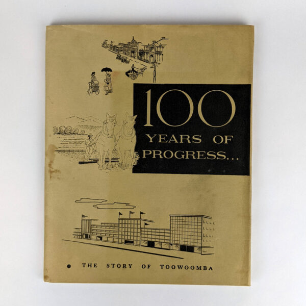 [100 Years of Progress] This is the Story of Toowoomba's First 100 Years, 1860 - 1960