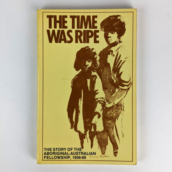 The Time Was Ripe: A History of the Aboriginal-Australian Fellowship (1956-69)