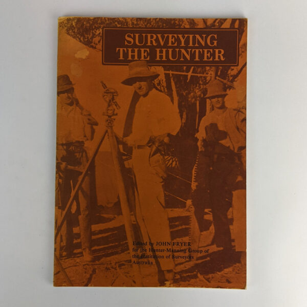 Surveying the Hunter: A Story of Surveyors and Their Work in Exploring and Developing New South Wales, in Particular the Hunter Region