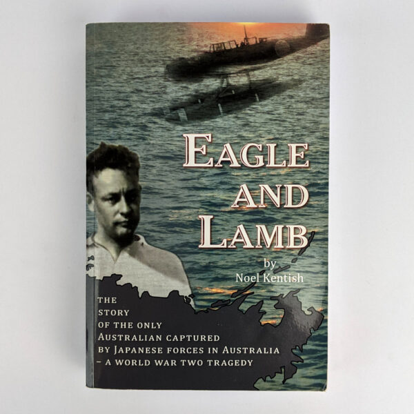 Eagle and Lamb: The Story of the Only Australian Captured by Japanese Forces in Australia - A World War Two Tragedy