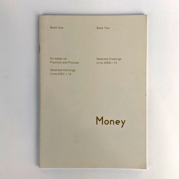 Money: Book One: An Essay on Practice and Process, Selected Paintings circa 2007-14; Book Two: Selected Drawings circa 2009-14
