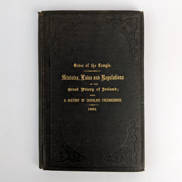 Order of the Temple: The Statutes, Laws, and Regulations of the Great Priory of Ireland: Also, A History of the Origin and Progress of Chivalrie Freemasonry in the British Isles, Particularly in Ireland