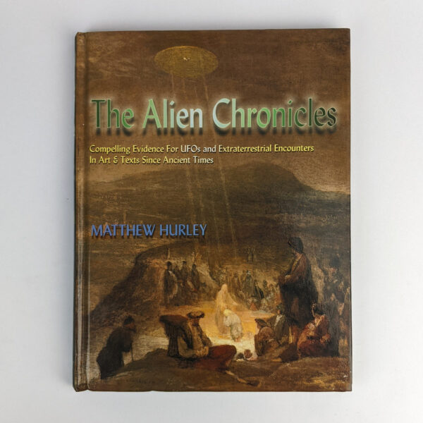 The Alien Chronicles: Compelling Evidence for UFOs and Extraterrestrial Encounters In Art & Texts Since Ancient Times
