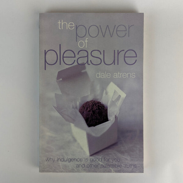The Power of Pleasure: Why Indulgence is Good For You and Other Palatable Truths