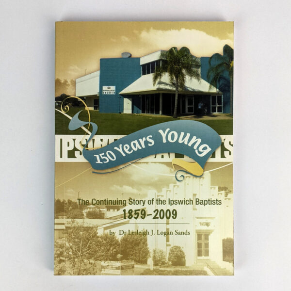 150 Years Young: The Continuing Story of the Ipswich Baptists, 1859-2009