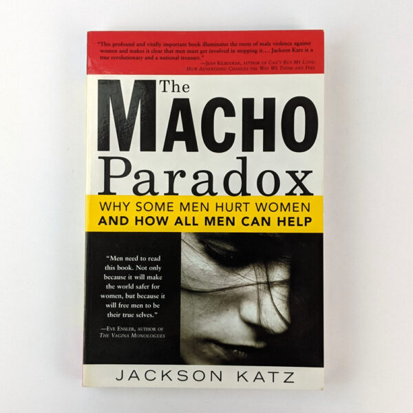 The Macho Paradox: Why Some Men Hurt Women and How All Men Can Help