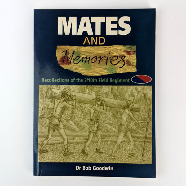 Mates and Memories: Recollections of the 2/10th Field Regiment