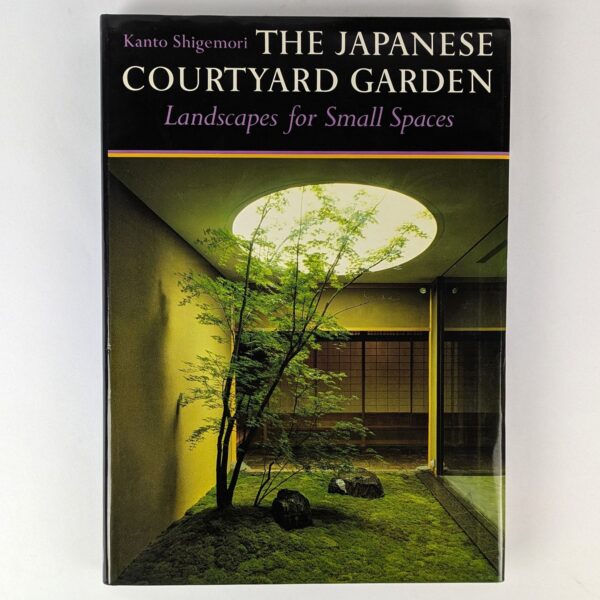 The Japanese Courtyard Garden: Landscapes for Small Spaces