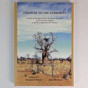 Cologne to the Kimberley: Studies of Aboriginal Life in Northwest Australia by Five German Scholars in the First Half of the 20th Century