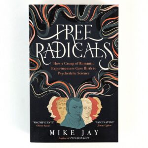 Free Radicals: How a Group of Romantic Experiments Gave Birth to Psychedelic Science