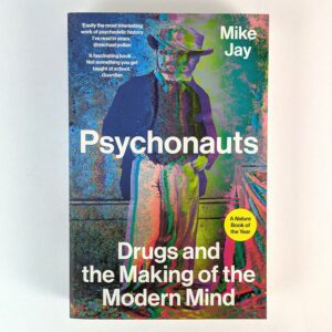 Psychonauts: Drugs and the Making of the Modern Mind