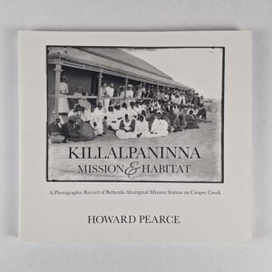 Killalpaninna Mission & Habitat: A Photographic Record of Bethesda Aboriginal Mission Station on Cooper Creek
