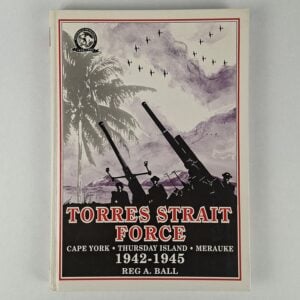 Torres Strait Force 1942 to 1945: The Defence of Cape York-Torres Strait and Merauke in Dutch New Guinea