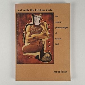 Cut with the Kitchen Knife: The Weimar Photomontages of Hannah Hoch